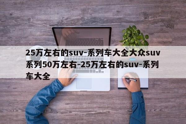 25万左右的suv-系列车大全大众suv系列50万左右-25万左右的suv-系列车大全