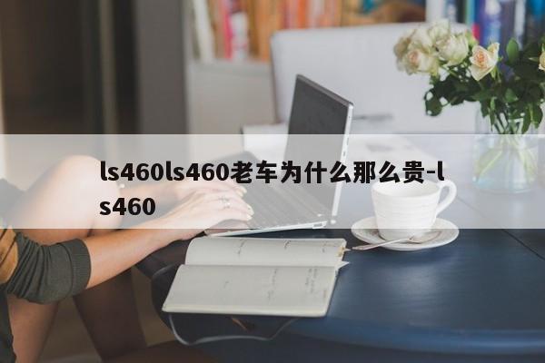 ls460ls460老车为什么那么贵-ls460