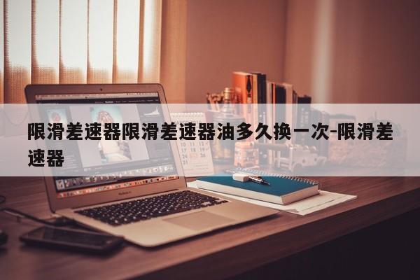 限滑差速器限滑差速器油多久换一次-限滑差速器