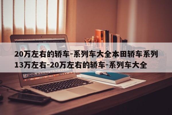 20万左右的轿车-系列车大全本田轿车系列13万左右-20万左右的轿车-系列车大全