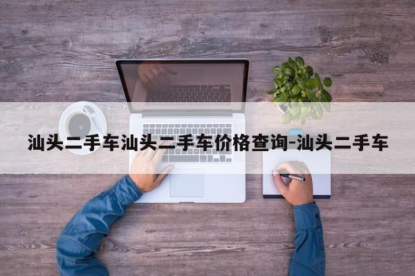 汕头二手车汕头二手车价格查询-汕头二手车