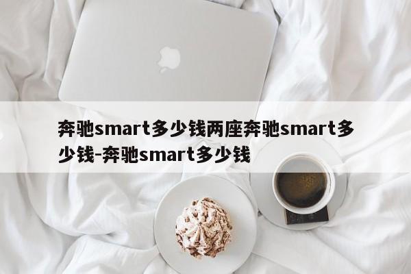 奔驰smart多少钱两座奔驰smart多少钱-奔驰smart多少钱