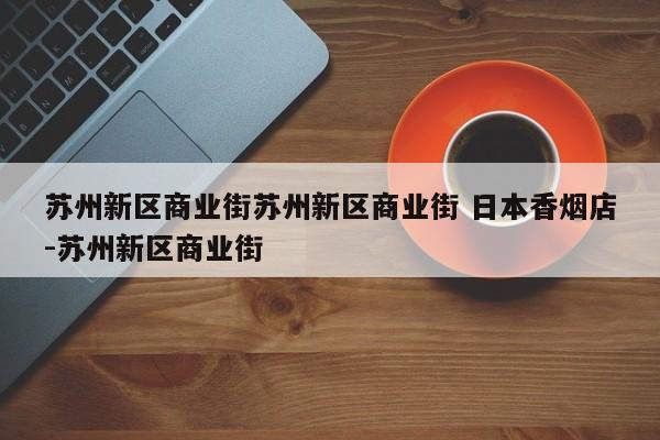 苏州新区商业街苏州新区商业街 日本香烟店-苏州新区商业街