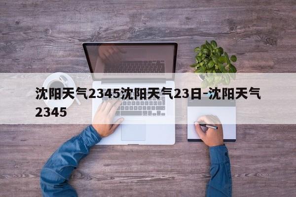 沈阳天气2345沈阳天气23日-沈阳天气2345