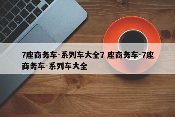 7座商务车-系列车大全7 座商务车-7座商务车-系列车大全