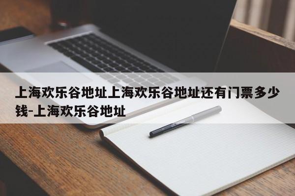 上海欢乐谷地址上海欢乐谷地址还有门票多少钱-上海欢乐谷地址