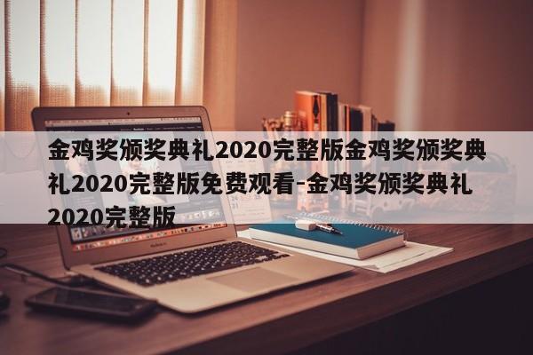 金鸡奖颁奖典礼2020完整版金鸡奖颁奖典礼2020完整版免费观看-金鸡奖颁奖典礼2020完整版