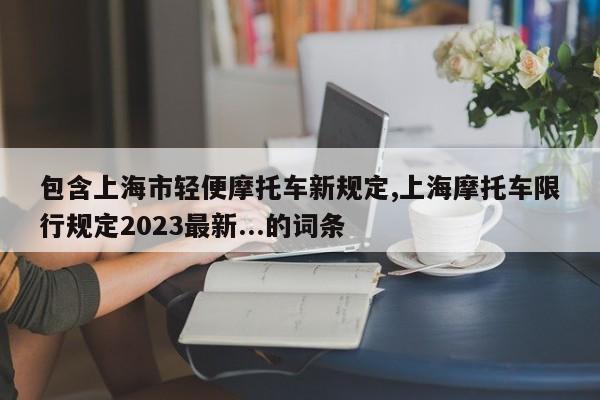 包含上海市轻便摩托车新规定,上海摩托车限行规定2023最新...的词条