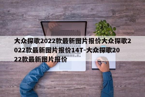 大众探歌2022款最新图片报价大众探歌2022款最新图片报价14T-大众探歌2022款最新图片报价
