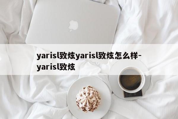 yarisl致炫yarisl致炫怎么样-yarisl致炫