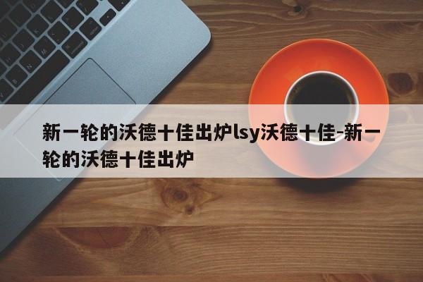 新一轮的沃德十佳出炉lsy沃德十佳-新一轮的沃德十佳出炉