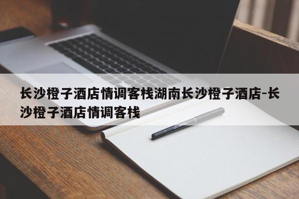 长沙橙子酒店情调客栈湖南长沙橙子酒店-长沙橙子酒店情调客栈