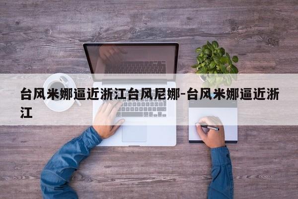 台风米娜逼近浙江台风尼娜-台风米娜逼近浙江