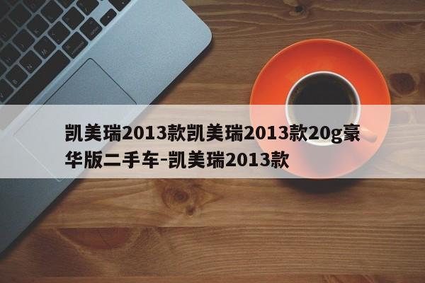 凯美瑞2013款凯美瑞2013款20g豪华版二手车-凯美瑞2013款