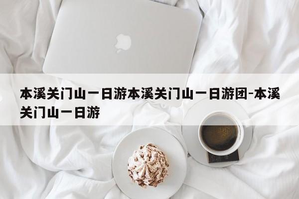 本溪关门山一日游本溪关门山一日游团-本溪关门山一日游