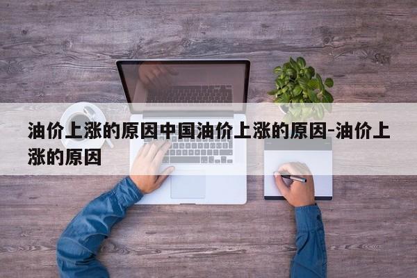 油价上涨的原因中国油价上涨的原因-油价上涨的原因