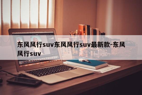东风风行suv东风风行suv最新款-东风风行suv