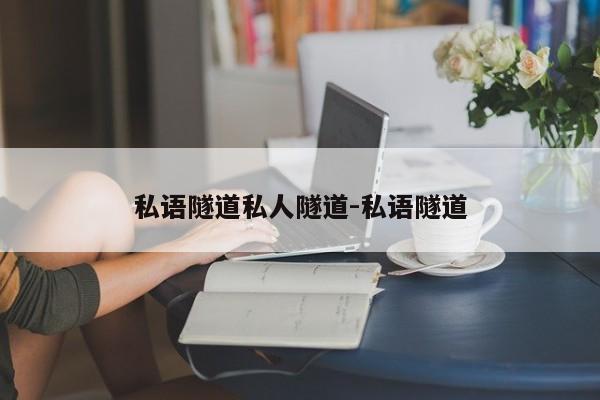 私语隧道私人隧道-私语隧道