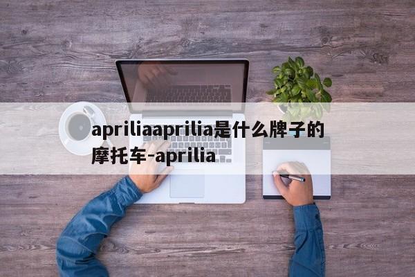 apriliaaprilia是什么牌子的摩托车-aprilia