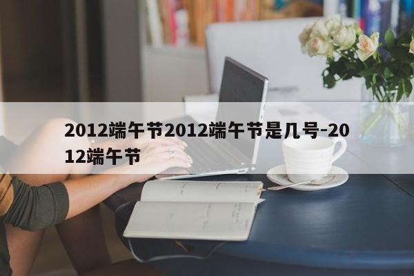 2012端午节2012端午节是几号-2012端午节