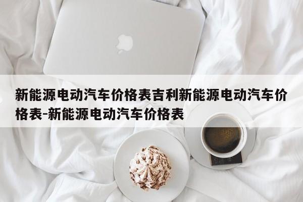 新能源电动汽车价格表吉利新能源电动汽车价格表-新能源电动汽车价格表