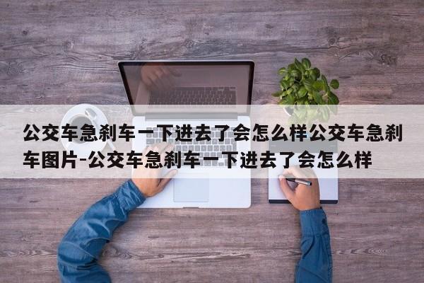 公交车急刹车一下进去了会怎么样公交车急刹车图片-公交车急刹车一下进去了会怎么样
