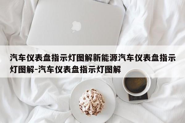 汽车仪表盘指示灯图解新能源汽车仪表盘指示灯图解-汽车仪表盘指示灯图解