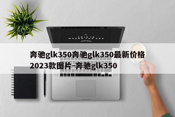 奔驰glk350奔驰glk350最新价格2023款图片-奔驰glk350