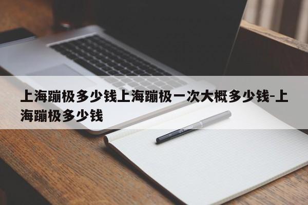 上海蹦极多少钱上海蹦极一次大概多少钱-上海蹦极多少钱