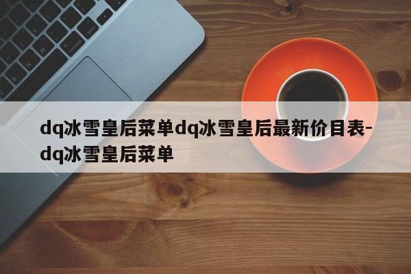 dq冰雪皇后菜单dq冰雪皇后最新价目表-dq冰雪皇后菜单