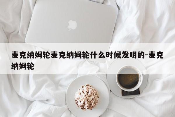 麦克纳姆轮麦克纳姆轮什么时候发明的-麦克纳姆轮