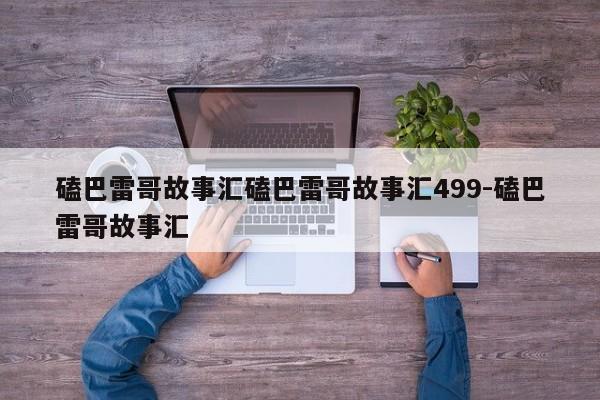 磕巴雷哥故事汇磕巴雷哥故事汇499-磕巴雷哥故事汇