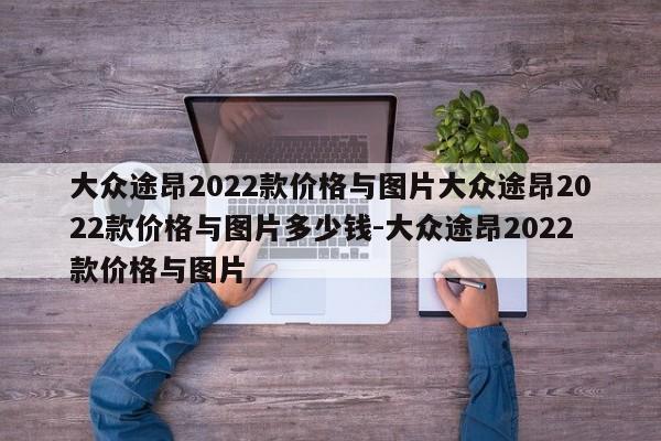 大众途昂2022款价格与图片大众途昂2022款价格与图片多少钱-大众途昂2022款价格与图片