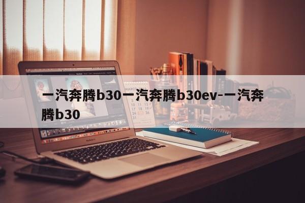 一汽奔腾b30一汽奔腾b30ev-一汽奔腾b30