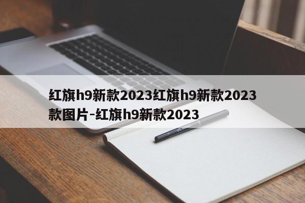 红旗h9新款2023红旗h9新款2023款图片-红旗h9新款2023