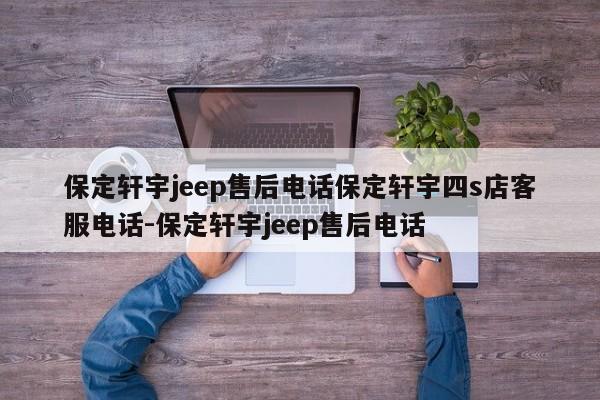 保定轩宇jeep售后电话保定轩宇四s店客服电话-保定轩宇jeep售后电话