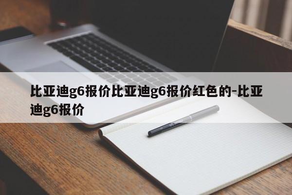 比亚迪g6报价比亚迪g6报价红色的-比亚迪g6报价
