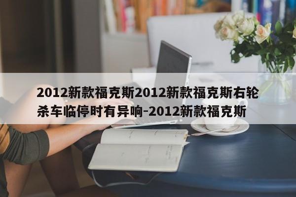 2012新款福克斯2012新款福克斯右轮杀车临停时有异响-2012新款福克斯