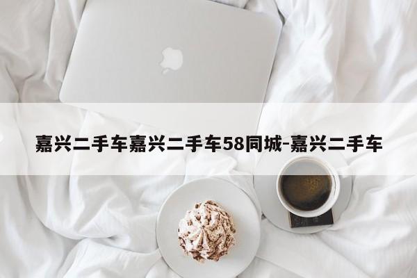 嘉兴二手车嘉兴二手车58同城-嘉兴二手车
