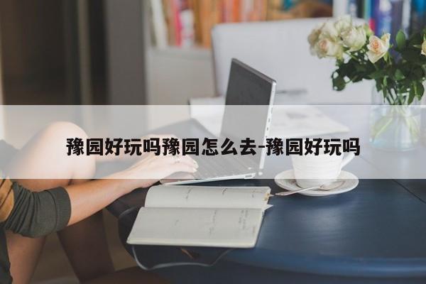 豫园好玩吗豫园怎么去-豫园好玩吗