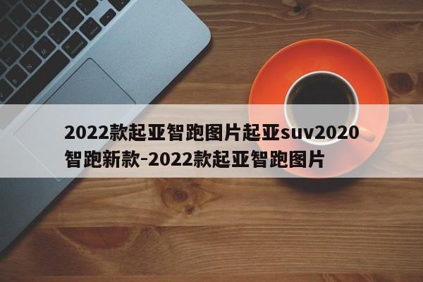 2022款起亚智跑图片起亚suv2020智跑新款-2022款起亚智跑图片