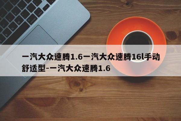 一汽大众速腾1.6一汽大众速腾16l手动舒适型-一汽大众速腾1.6
