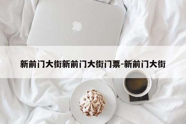 新前门大街新前门大街门票-新前门大街