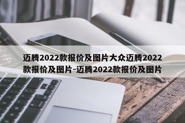 迈腾2022款报价及图片大众迈腾2022款报价及图片-迈腾2022款报价及图片