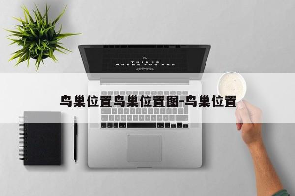 鸟巢位置鸟巢位置图-鸟巢位置