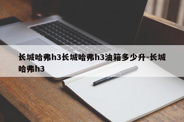 长城哈弗h3长城哈弗h3油箱多少升-长城哈弗h3