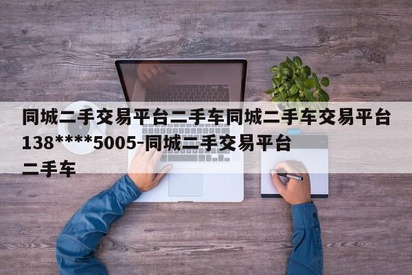 同城二手交易平台二手车同城二手车交易平台138****5005-同城二手交易平台二手车