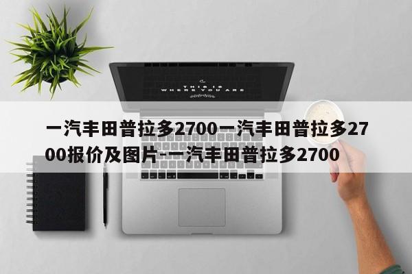 一汽丰田普拉多2700一汽丰田普拉多2700报价及图片-一汽丰田普拉多2700