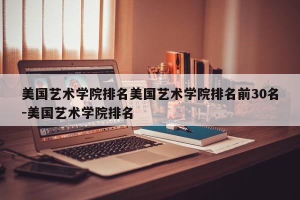 美国艺术学院排名美国艺术学院排名前30名-美国艺术学院排名