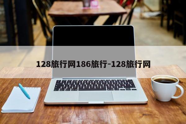 128旅行网186旅行-128旅行网